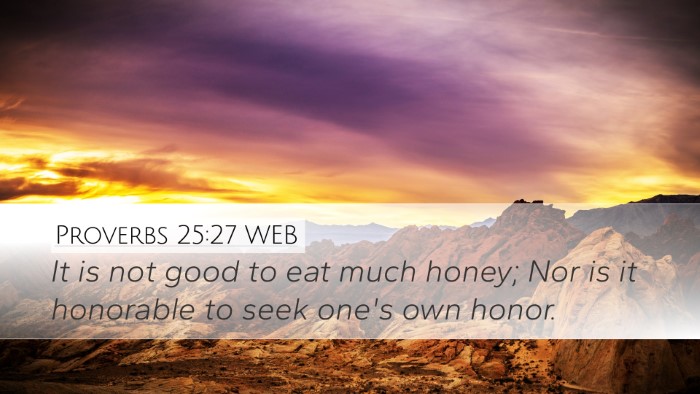 Proverbs 25:27 WEB Desktop Wallpaper - It is not good to eat much honey; Nor is it - Desktop Bible Verse Wallpaper