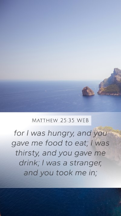 Matthew 25:35 WEB Mobile Phone Wallpaper - for I was hungry, and you gave me food to eat; I - Mobile Bible Verse Wallpaper